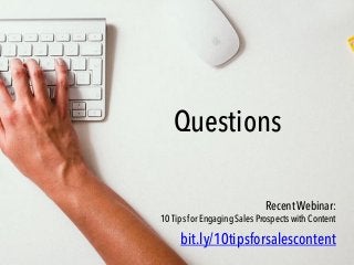 Questions
bit.ly/10tipsforsalescontent
Recent Webinar:
10 Tips for Engaging Sales Prospects with Content
 