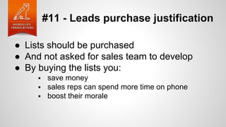 #11 - Leads purchase justification
● Lists should be purchased
● And not asked for sales team to develop
● By buying the lists you:
 save money
 sales reps can spend more time on phone
 boost their morale
 