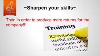~Sharpen your skills~
Train in order to produce more returns for the
company!!!
 