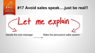 #17 Avoid sales speak….just be real!!
Decide the core message Make the persuasive sales speech
 
