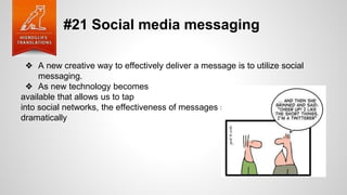 #21 Social media messaging
❖ A new creative way to effectively deliver a message is to utilize social
messaging.
❖ As new technology becomes
available that allows us to tap
into social networks, the effectiveness of messages sent will increase
dramatically
 