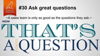 #30 Ask great questions
~A sales team is only as good as the questions they ask.~
 