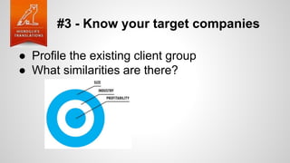 #3 - Know your target companies
● Profile the existing client group
● What similarities are there?
 