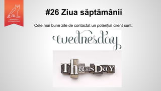 #26 Ziua săptămânii
Cele mai bune zile de contactat un potențial client sunt:
 