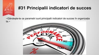 #31 Principalii indicatori de succes
~Gândește-te ce parametri sunt principalii indicatori de succes în organizația
ta.~
 