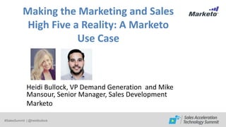 #SalesSummit | @heidibullock 
Making the Marketing and Sales 
High Five a Reality: A Marketo 
Use Case 
Heidi Bullock, VP Demand Generation and Mike 
Mansour, Senior Manager, Sales Development 
Marketo 
 