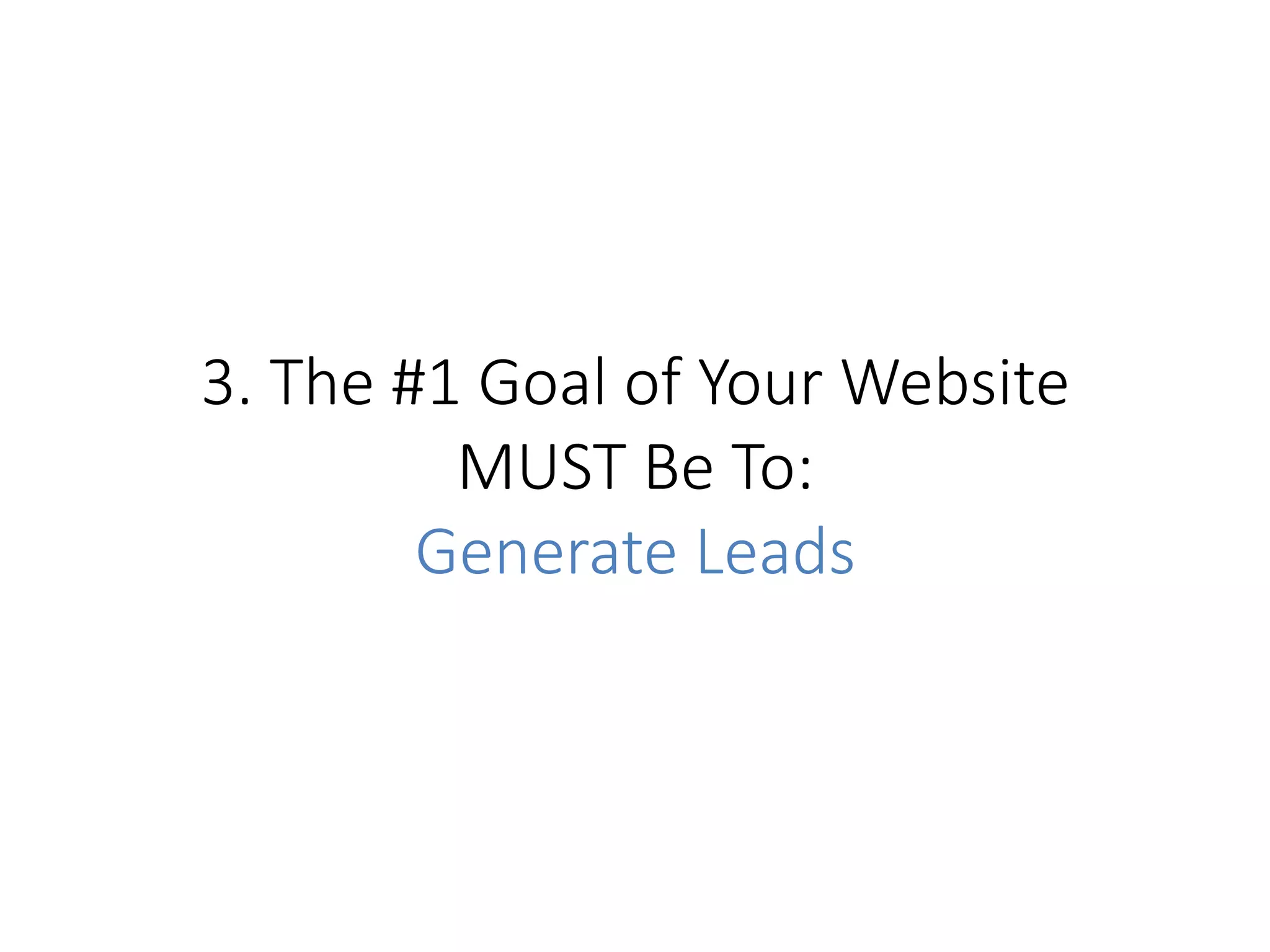3.  The  #1  Goal  of  Your  Website  
MUST  Be  To:    
Generate  Leads
 