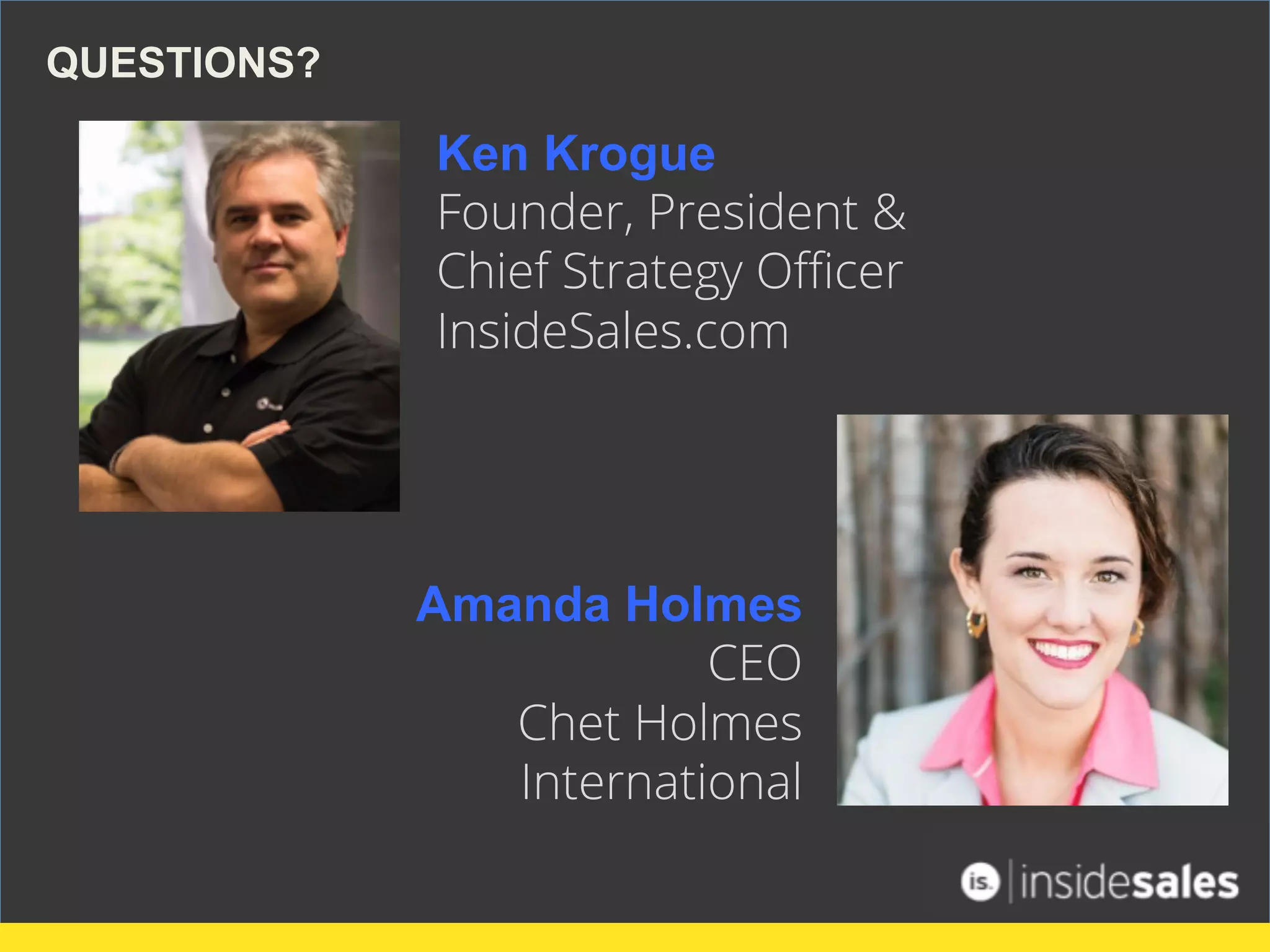 Ken Krogue
Founder, President &
Chief Strategy Oﬃcer
InsideSales.com
QUESTIONS?
Amanda Holmes
CEO
Chet Holmes
International
 