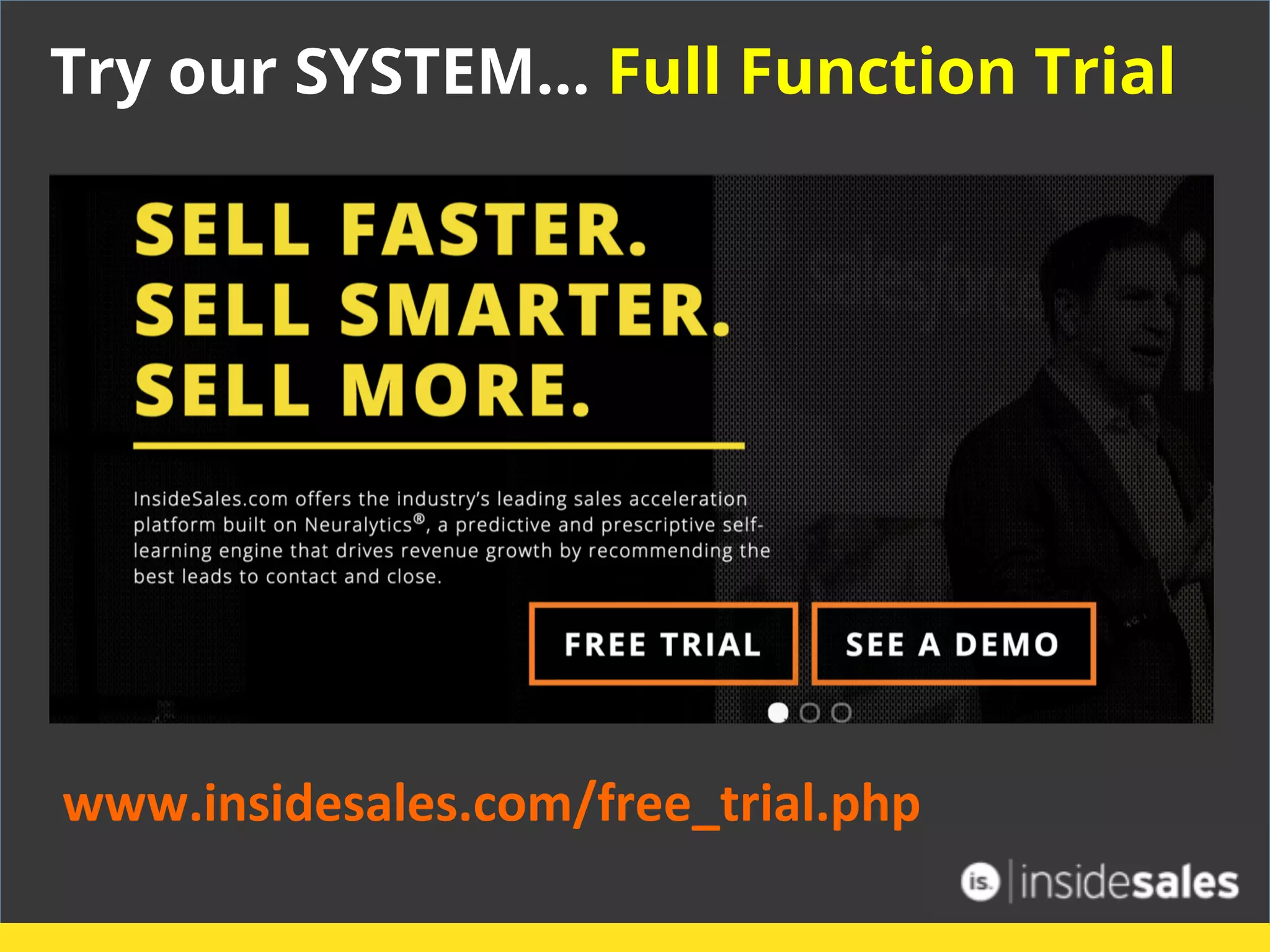 Try our SYSTEM… Full Function Trial
www.insidesales.com/free_trial.php	
  
 