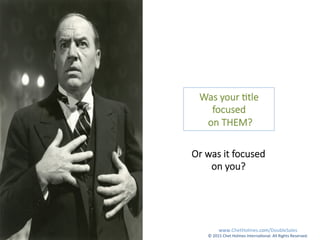 Was  your  .tle  
focused
  on  THEM?  
Or  was  it  focused  
on  you?

www.ChetHolmes.com/DoubleSales	
  
©	
  2015	
  C...