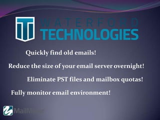 Quickly find old emails!
Reduce the size of your email server overnight!
Eliminate PST files and mailbox quotas!
Fully monitor email environment!
 