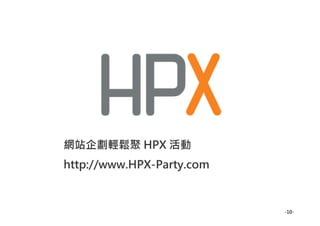 網站企劃輕鬆聚 HPX 活動
http://www.HPX-Party.com



                           -10-
 