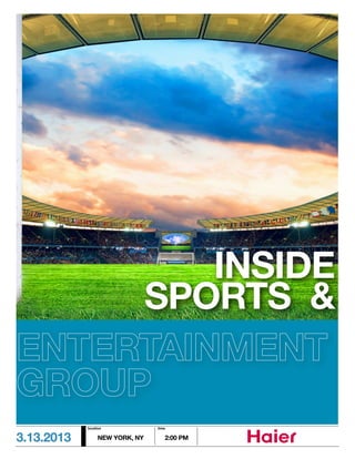 INSIDE
     SPORTS &
ENTERTAINMENT
GROUP
            location            time


3.13.2013        NEW YORK, NY      2:00 PM
 