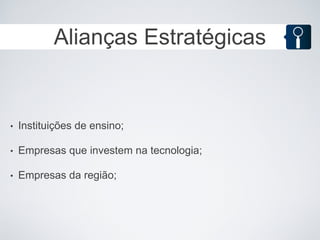 Alianças Estratégicas


•   Instituições de ensino;

•   Empresas que investem na tecnologia;

•   Empresas da região;
 