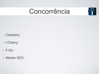 Concorrência


•   Cadastra;

•   I-Cherry;

•   F.biz;

•   Mestre SEO.
 