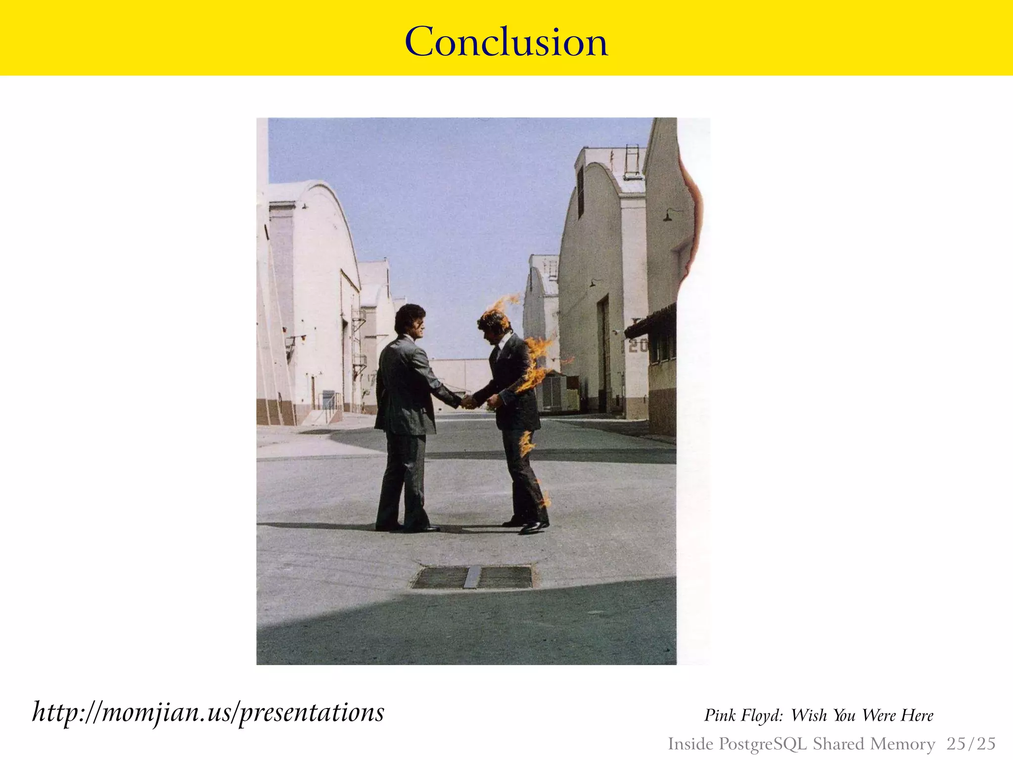Conclusion
http://momjian.us/presentations Pink Floyd: Wish You Were Here
Inside PostgreSQL Shared Memory 25 / 25
 