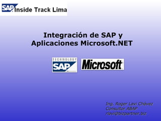 Integración de SAP y
Aplicaciones Microsoft.NET




                   Ing. Roger Lavi Chávez
                   Consultor ABAP
                   rlavi@bizpartner.biz
 