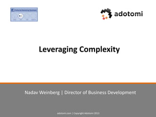adotomi.com | Copyright Adotomi 2013
Leveraging Complexity
Nadav Weinberg | Director of Business Development
 