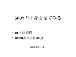 SPDYの中身を見てみる


• IIJ 大津繁樹
• ohtsuあっとiij.ad.jp

          2012年5月17日
 