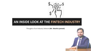 Thoughts of an Industry Veteran (Mr. Moshin Jameel)
AN INSIDE LOOK AT THE FINTECH INDUSTRY
 