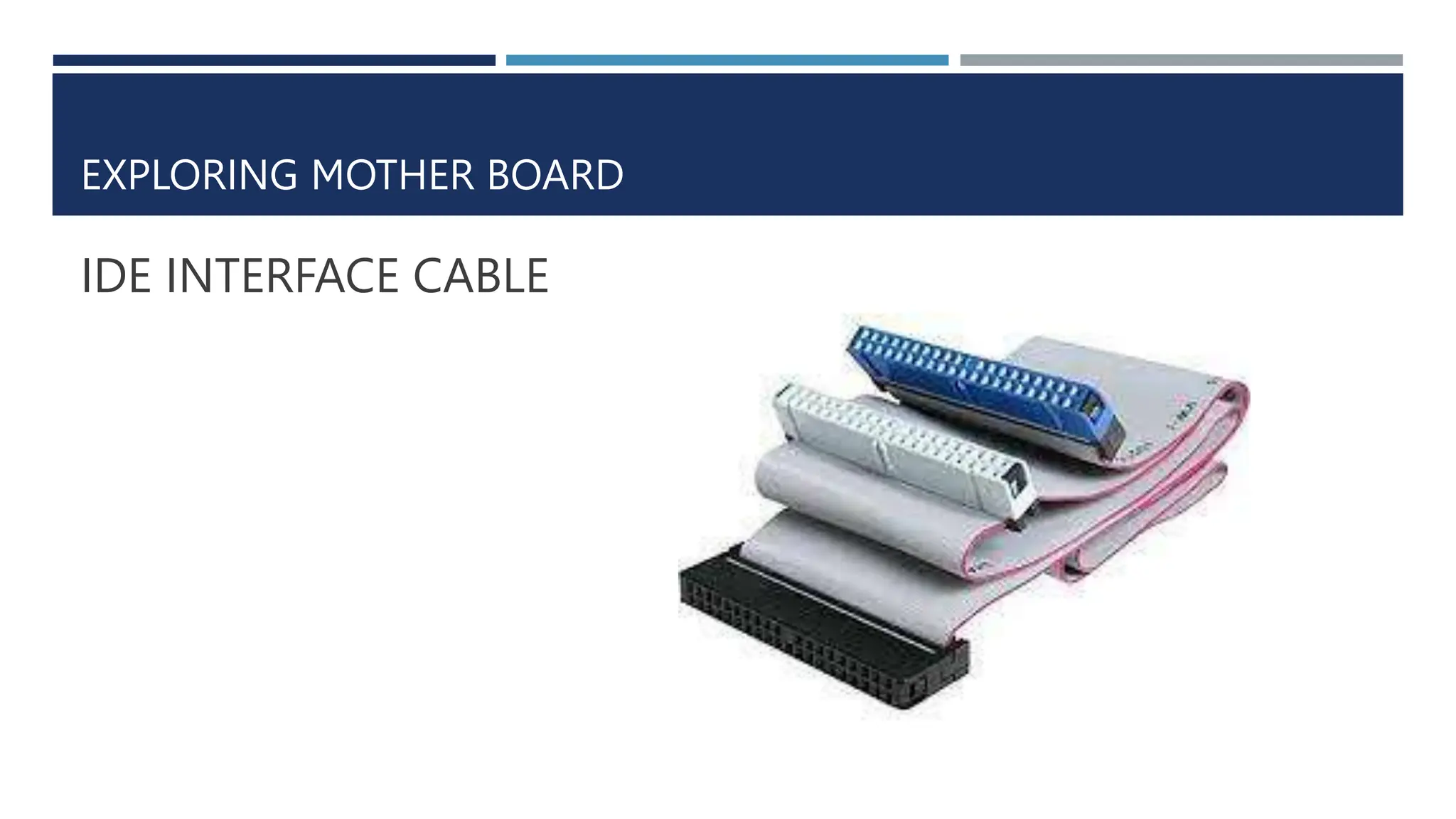 EXPLORING MOTHER BOARD
IDE INTERFACE CABLE