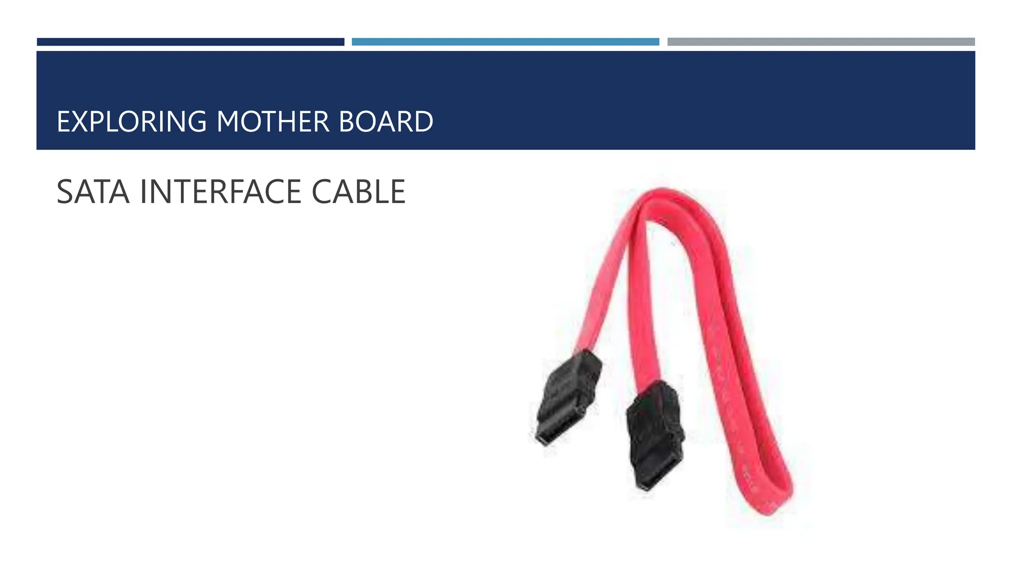 EXPLORING MOTHER BOARD
SATA INTERFACE CABLE