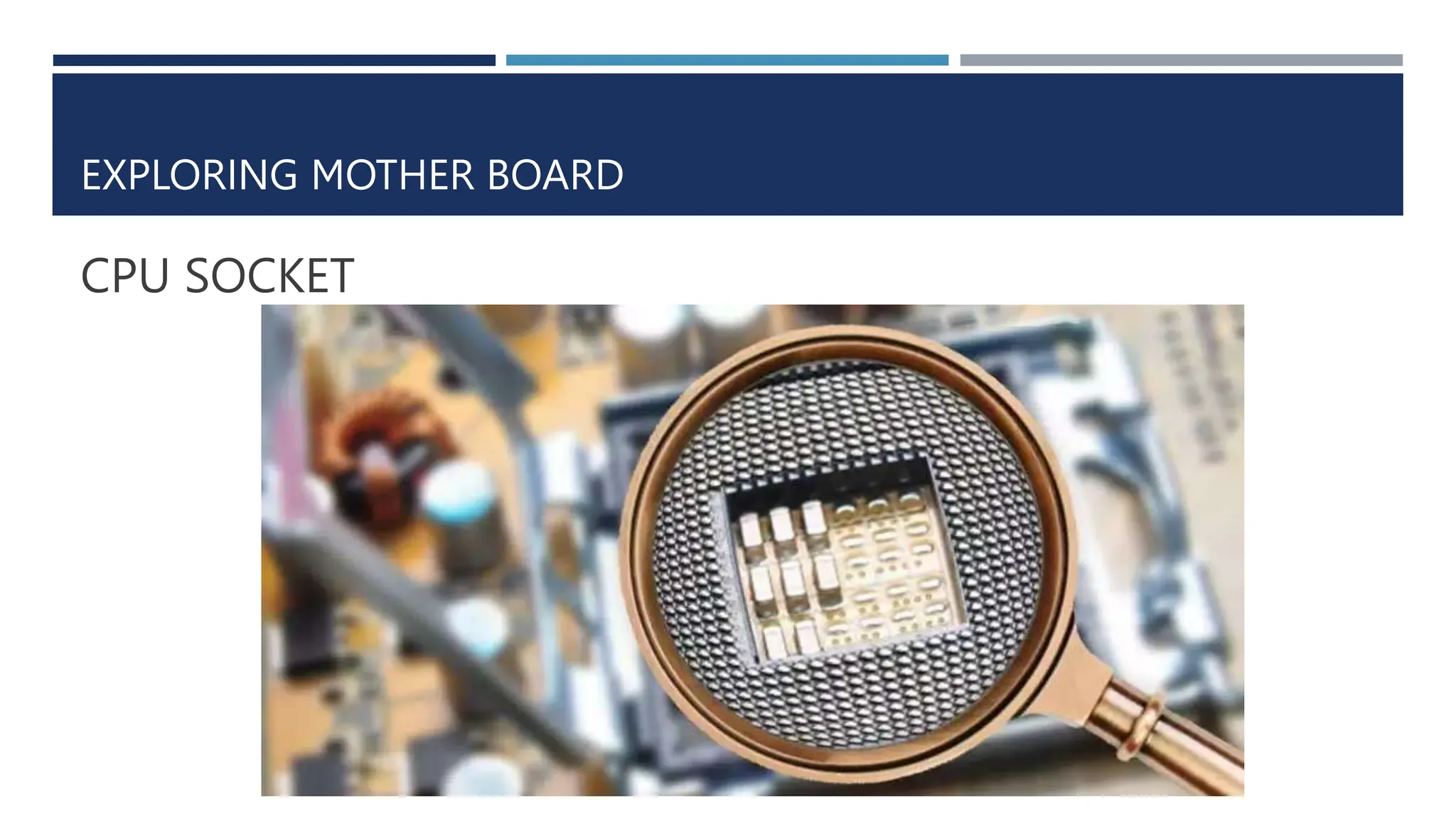 EXPLORING MOTHER BOARD
CPU SOCKET