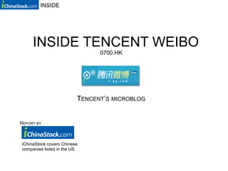 INSIDE




     INSIDE TENCENT WEIBO
                               0700.HK




                         TENCENT’S MICROBLOG


REPORT BY



iChinaStock covers Chinese
companies listed in the US
 