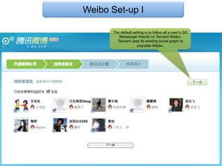 Weibo Set-up I

      The default setting is to follow all a user’s QQ
         Messenger friends on Tencent Weibo.
        Tencent uses its existing social graph to
                    populate Weibo.
 