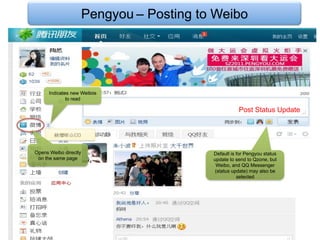 Pengyou – Posting to Weibo




      Indicates new Weibos
              to read

                                                      Post Status Update




Opens Weibo directly                       Default is for Pengyou status
 on the same page                          update to send to Qzone, but
                                            Weibo, and QQ Messenger
                                            (status update) may also be
                                                      selected
 