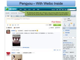 Pengyou – With Weibo Inside

    By selecting the Weibo tab in Pengyou (see previous slide) the entire page is
     turned into the Tencent Weibo, without shifting to Weibo’s t.qq.com domain




                                                 Post Weibo
 
