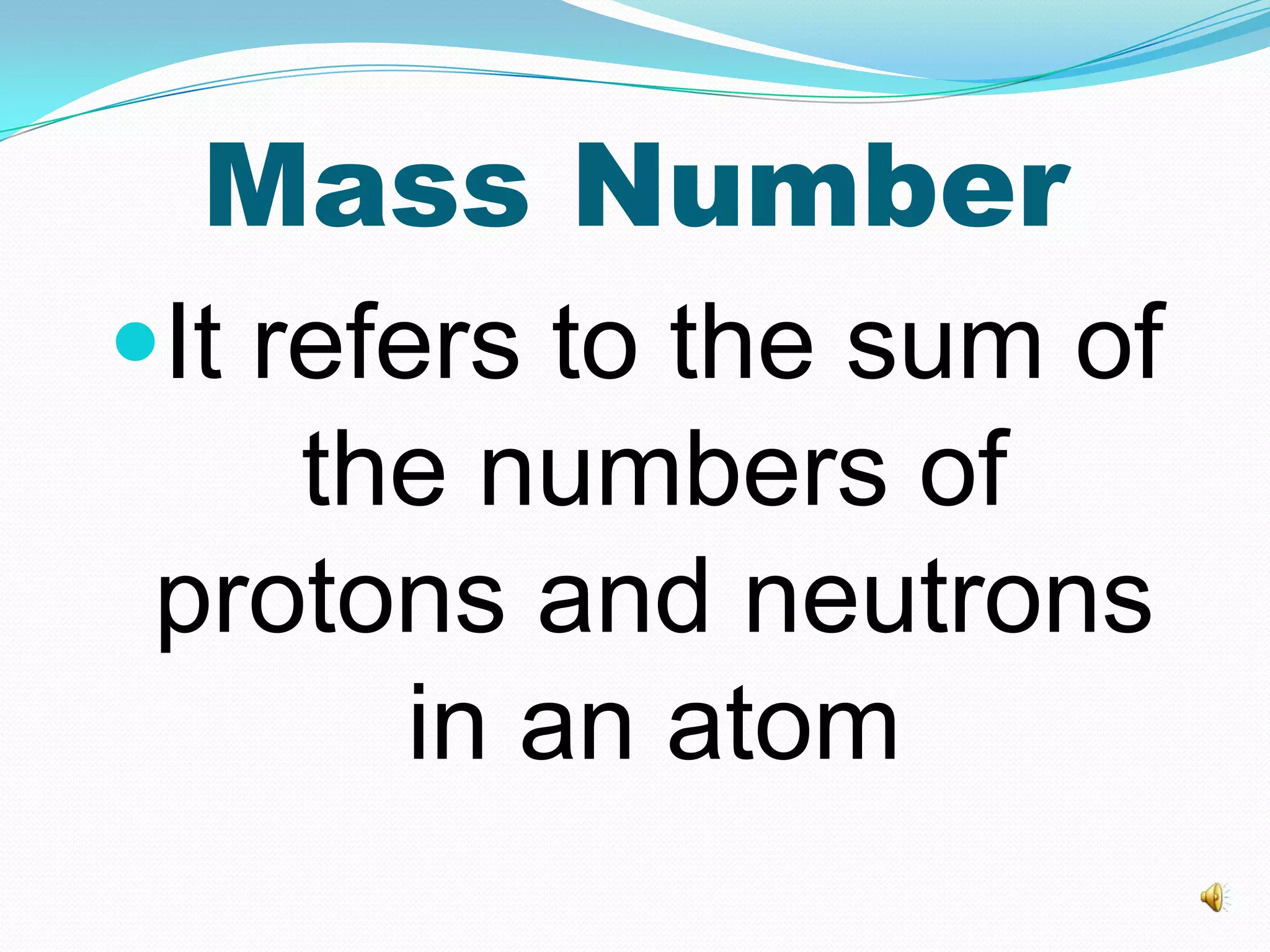 Mass Number
It refers to the sum of
the numbers of
protons and neutrons
in an atom
 