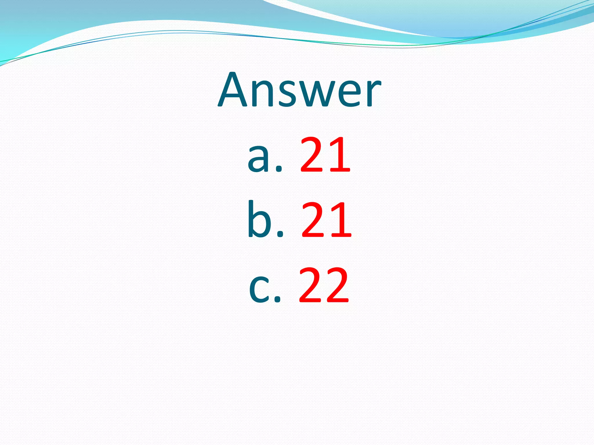 Answer
a. 21
b. 21
c. 22
 