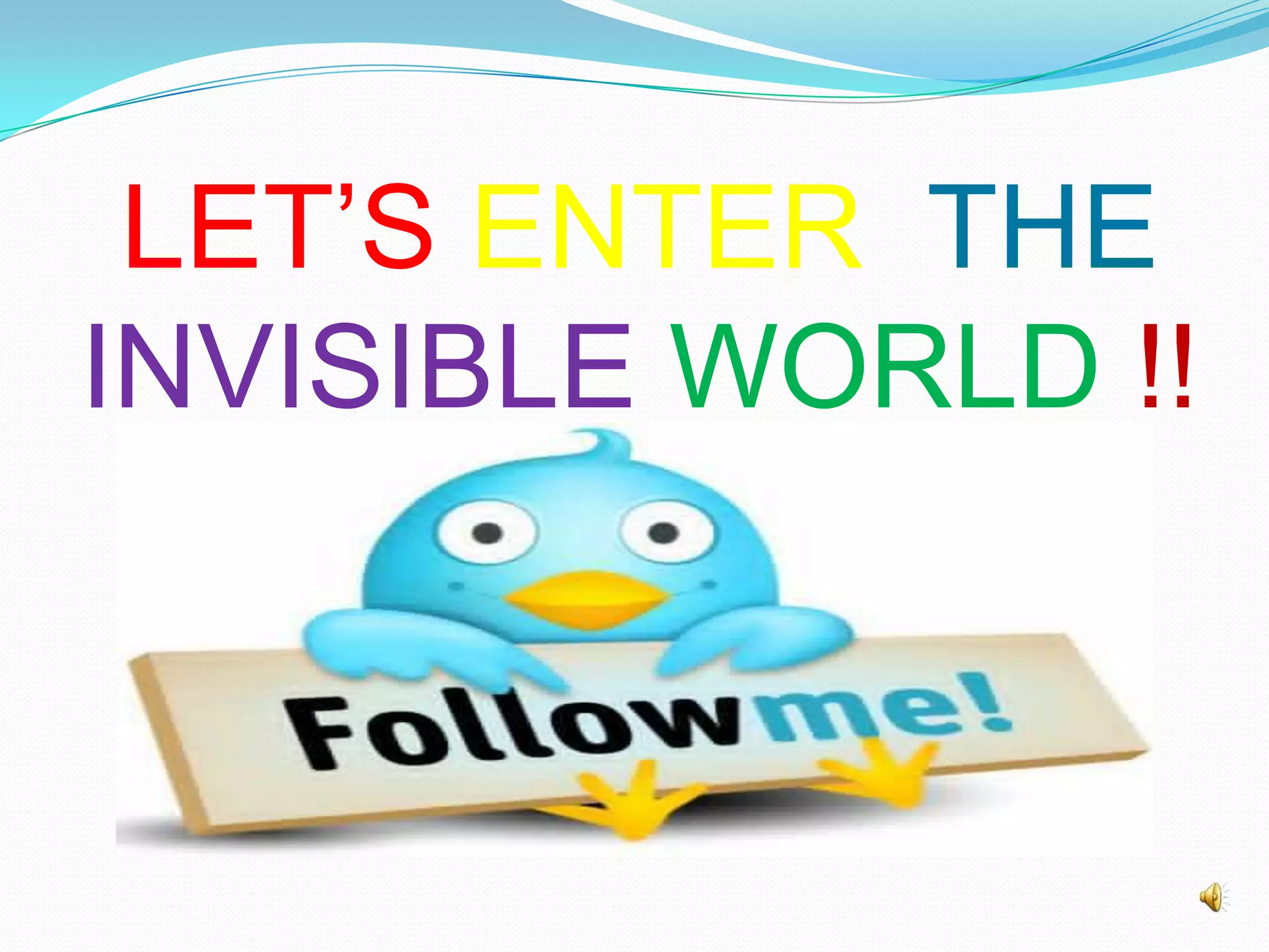LET’S ENTER THE
INVISIBLE WORLD !!
 