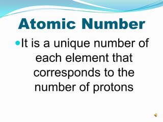 Atomic Number
It is a unique number of
each element that
corresponds to the
number of protons
 