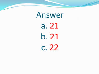 Answer
a. 21
b. 21
c. 22
 