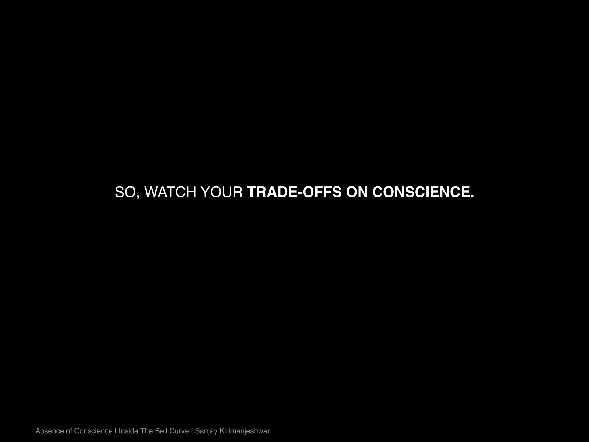 SO, WATCH YOUR TRADE-OFFS ON CONSCIENCE.
Absence of Conscience | Inside The Bell Curve | Sanjay Kirimanjeshwar
 