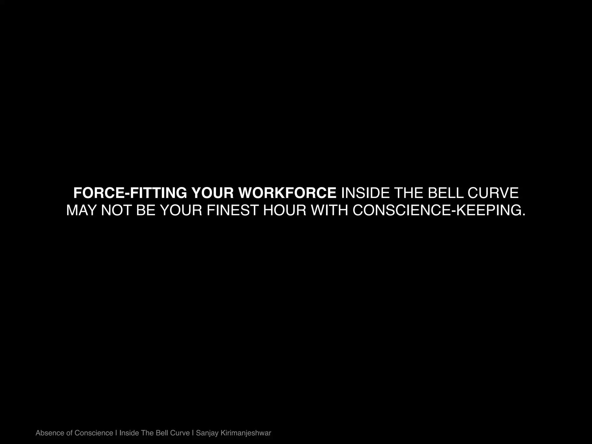 FORCE-FITTING YOUR WORKFORCE INSIDE THE BELL CURVE
MAY NOT BE YOUR FINEST HOUR WITH CONSCIENCE-KEEPING.
Absence of Conscience | Inside The Bell Curve | Sanjay Kirimanjeshwar
 