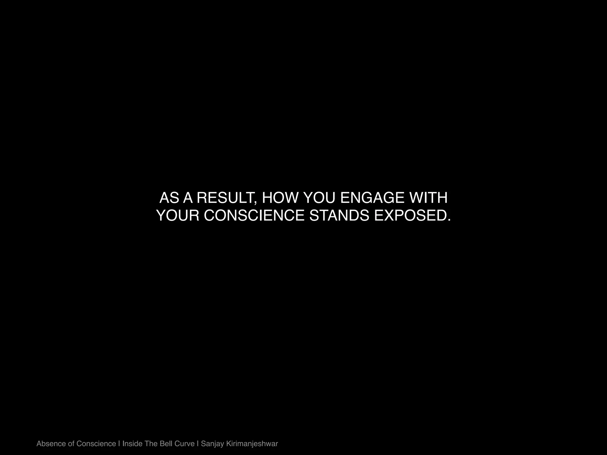 AS A RESULT, HOW YOU ENGAGE WITH
YOUR CONSCIENCE STANDS EXPOSED.
Absence of Conscience | Inside The Bell Curve | Sanjay Kirimanjeshwar
 