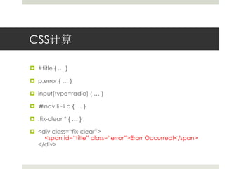CSS计算 
 #title { … } 
 p.error { … } 
 input[type=radio] { … } 
 ＃nav li~li a { … } 
 .fix-clear * { … } 
 <div class=“fix-clear”> 
<span id=“title” class=“error”>Erorr Occurred!</span> 
</div> 
 