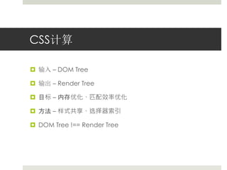 CSS计算 
 输入– DOM Tree 
 输出– Render Tree 
 目标– 内存优化、匹配效率优化 
 方法– 样式共享、选择器索引 
 DOM Tree !== Render Tree 
 