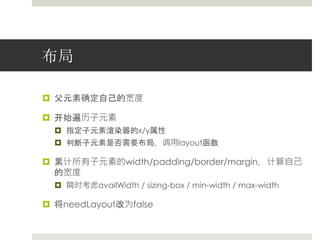 布局 
 父元素确定自己的宽度 
 开始遍历子元素 
 指定子元素渲染器的x/y属性 
 判断子元素是否需要布局，调用layout函数 
 累计所有子元素的width/padding/border/margin，计算自己 
的宽度 
 同时考虑availWidth / sizing-box / min-width / max-width 
 将needLayout改为false 
 