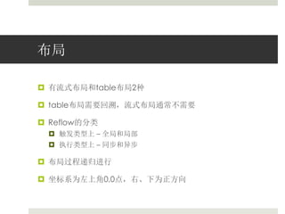 布局 
 有流式布局和table布局2种 
 table布局需要回溯，流式布局通常不需要 
 Reflow的分类 
 触发类型上– 全局和局部 
 执行类型上– 同步和异步 
 布局过程递归进行 
 坐标系为左上角0,0点，右、下为正方向 
 