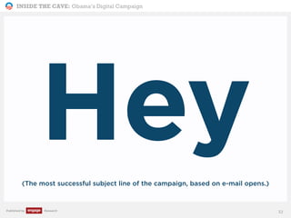INSIDE THE CAVE: Obama’s Digital Campaign
Published by Research
Hey(The most successful subject line of the campaign, based on e-mail opens.)
32
 