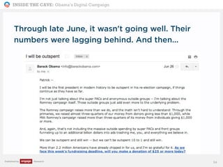 INSIDE THE CAVE: Obama’s Digital Campaign
Published by Research
Through late June, it wasn't going well. Their
numbers were lagging behind. And then...
34
 