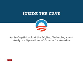 INSIDE THE CAVE
Published by Research
An In-Depth Look at the Digital, Technology, and
Analytics Operations of Obama for America
 