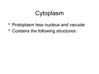 Cytoplasm
• Protoplasm less nucleus and vacuole
• Contains the following structures:
 