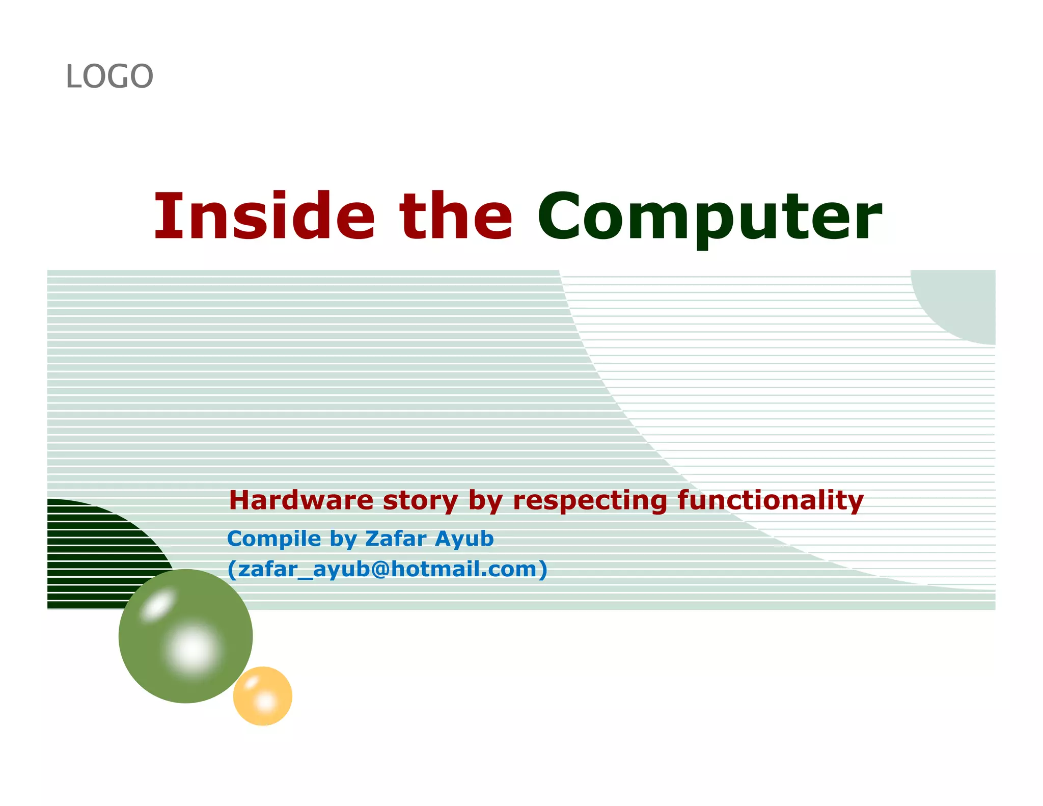 LOGO



   Inside the Computer



       Hardware story by respecting functionality
       Compile by Zafar Ayub
       (zafar_ayub@hotmail.com)
 