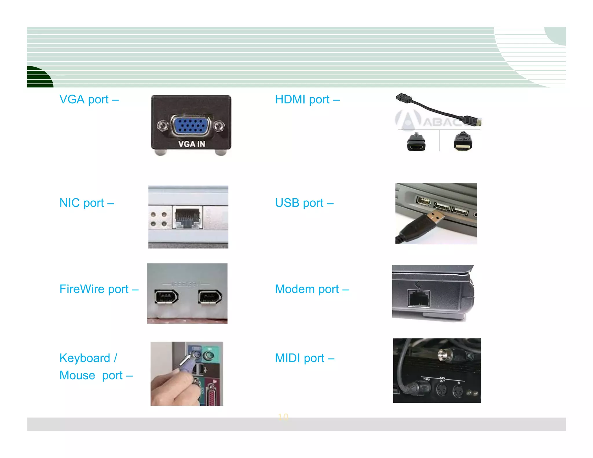 VGA port –        HDMI port –




NIC port –        USB port –




FireWire port –   Modem port –




Keyboard /        MIDI port –
Mouse port –


                  10
 