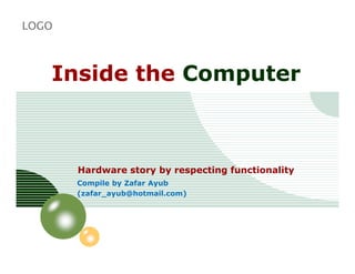 LOGO



   Inside the Computer



       Hardware story by respecting functionality
       Compile by Zafar Ayub
       (zafar_ayub@hotmail.com)
 